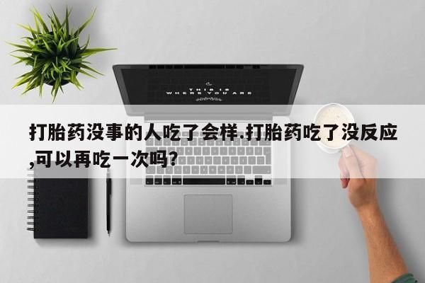 网上哪里可以买米非和米索，打胎药没事的人吃了会样.打胎药吃了没反应,可以再吃一次吗？