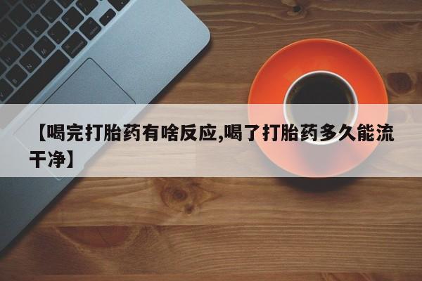 网上哪里可以买米非和米索，【喝完打胎药有啥反应,喝了打胎药多久能流干净】