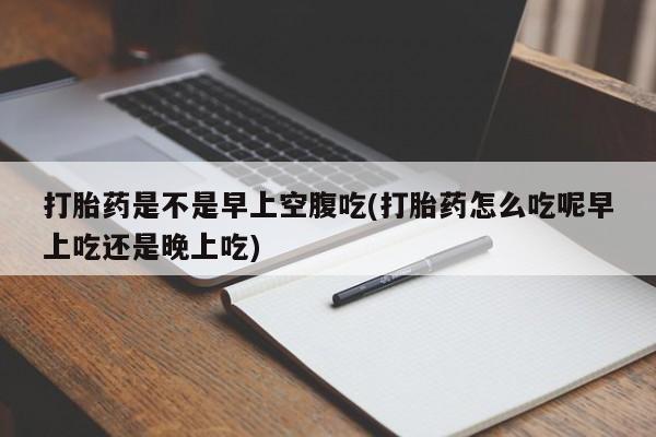 网上哪里可以买米非和米索，打胎药是不是早上空腹吃(打胎药怎么吃呢早上吃还是晚上吃)