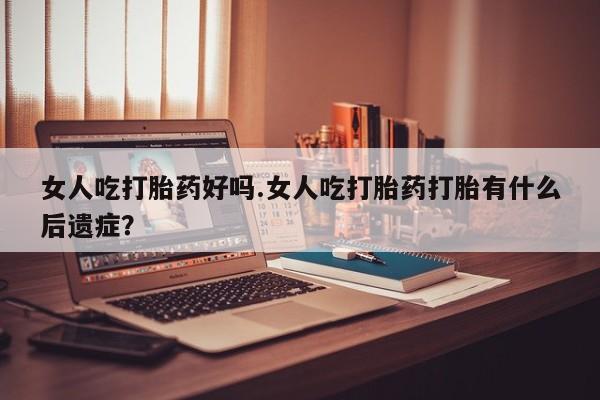 网上哪里可以买米非和米索，女人吃打胎药好吗.女人吃打胎药打胎有什么后遗症？