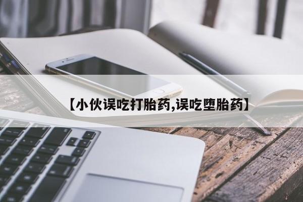 网上哪里可以买米非和米索，【小伙误吃打胎药,误吃堕胎药】