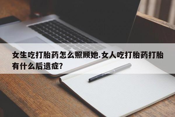 网上哪里可以买米非和米索，女生吃打胎药怎么照顾她.女人吃打胎药打胎有什么后遗症？
