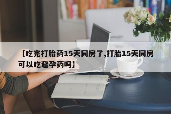 网上哪里可以买米非和米索，【吃完打胎药15天同房了,打胎15天同房可以吃避孕药吗】
