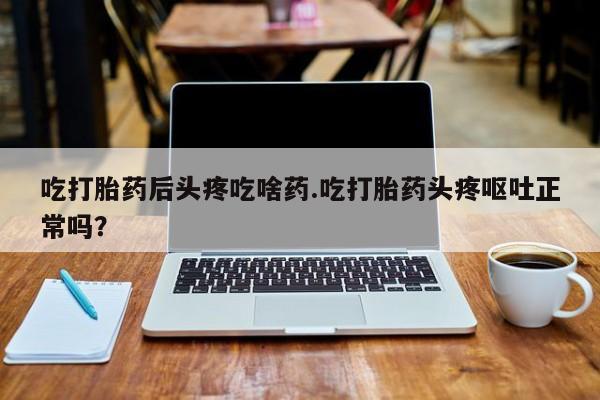 网上哪里可以买米非和米索，吃打胎药后头疼吃啥药.吃打胎药头疼呕吐正常吗？