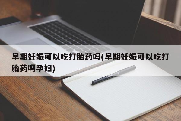 网上哪里可以买米非和米索，早期妊娠可以吃打胎药吗(早期妊娠可以吃打胎药吗孕妇)