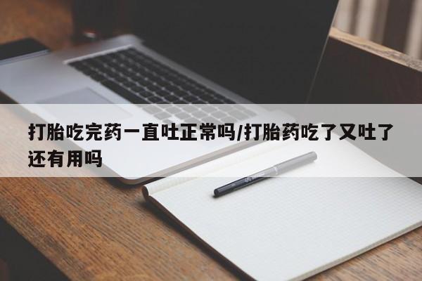 网上哪里可以买米非和米索，打胎吃完药一直吐正常吗/打胎药吃了又吐了还有用吗
