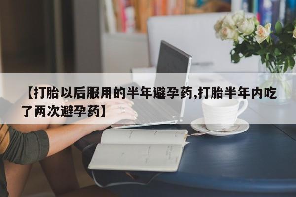 网上哪里可以买米非和米索，【打胎以后服用的半年避孕药,打胎半年内吃了两次避孕药】