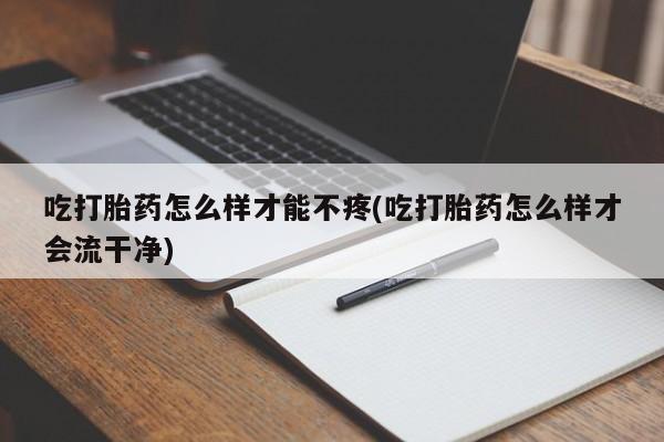 网上哪里可以买米非和米索，吃打胎药怎么样才能不疼(吃打胎药怎么样才会流干净)