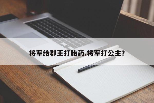 网上哪里可以买米非和米索,将军给郡王打胎药.将军打公主?