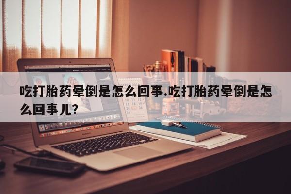网上哪里可以买米非和米索，吃打胎药晕倒是怎么回事.吃打胎药晕倒是怎么回事儿？