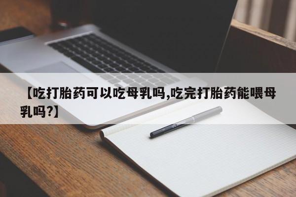 网上哪里可以买米非和米索，【吃打胎药可以吃母乳吗,吃完打胎药能喂母乳吗?】