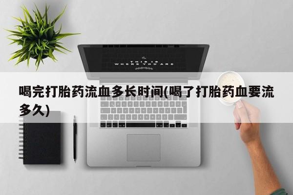 网上哪里可以买米非和米索，喝完打胎药流血多长时间(喝了打胎药血要流多久)
