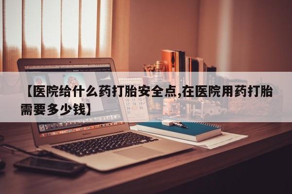 网上哪里可以买米非和米索，【医院给什么药打胎安全点,在医院用药打胎需要多少钱】