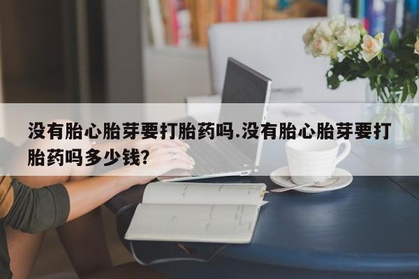 网上哪里可以买米非和米索，没有胎心胎芽要打胎药吗.没有胎心胎芽要打胎药吗多少钱？