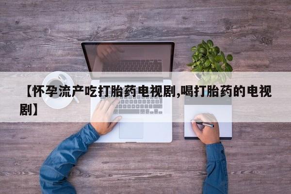 网上哪里可以买米非和米索，【怀孕流产吃打胎药电视剧,喝打胎药的电视剧】