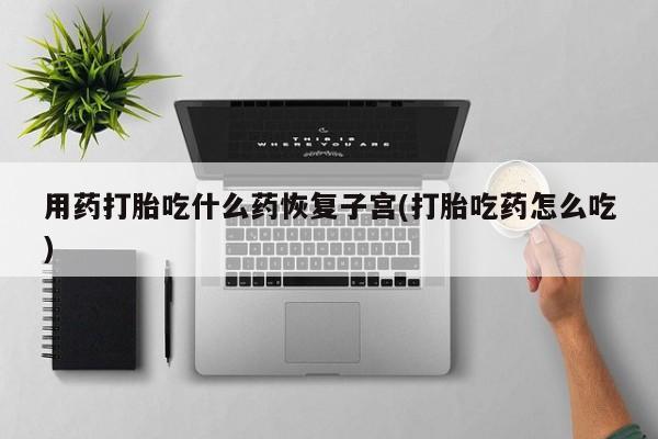 网上哪里可以买米非和米索,用药打胎吃什么药恢复子宫(打胎吃药怎么吃)