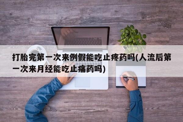 网上哪里可以买米非和米索,打胎完第一次来例假能吃止疼药吗(人流后第一次来月经能吃止痛药吗)