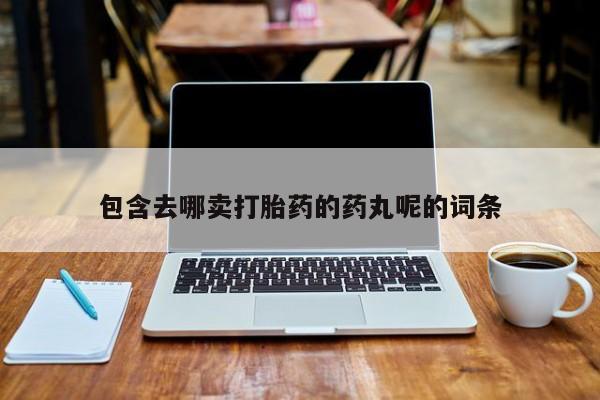 网上哪里可以买米非和米索,包含去哪卖打胎药的药丸呢的词条
